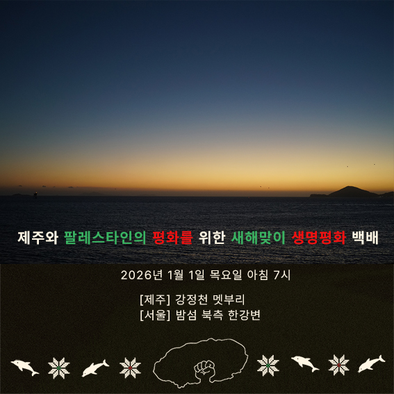 해돋이 사진을 배경으로 다음 문구가 적혀있다. '제주와 팔레스타인의 평화를 위한 새해맞이 생명평화 백배. 2026년 1월 1일 목요일 아침 7시. 제주, 강정천 멧부리. 서울, 밤섬 북측 한강변' 문구는 초록색과 빨간색, 흰색 글씨로 적혀있다. 화면 맨 아래에는 주먹을 든 섬, 돌고래, 꽃 모양의 그림이 배열되어 있다.
